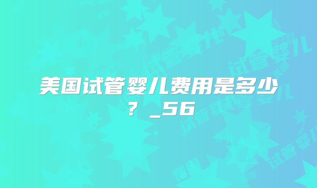 美国试管婴儿费用是多少?_56