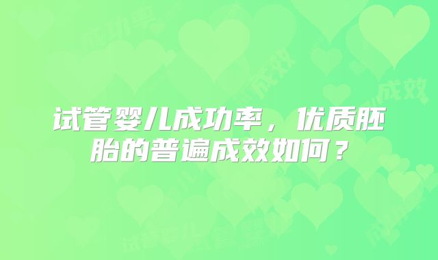 试管婴儿成功率，优质胚胎的普遍成效如何？