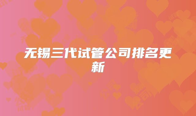无锡三代试管公司排名更新