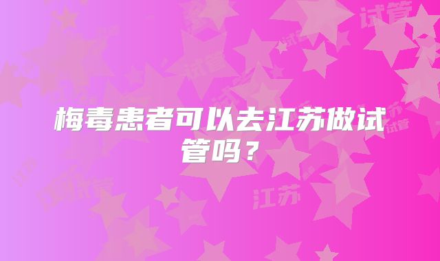 梅毒患者可以去江苏做试管吗?