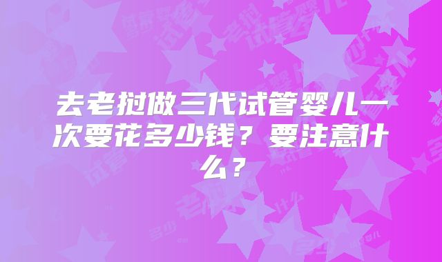 去老挝做三代试管婴儿一次要花多少钱?要注意什么?