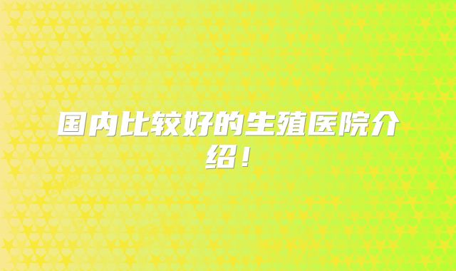 国内比较好的生殖医院介绍!