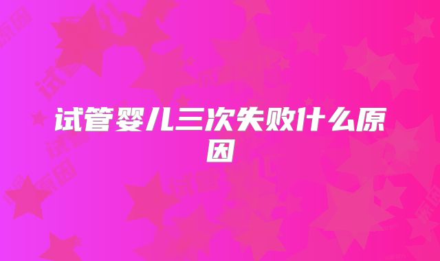 试管婴儿三次失败什么原因