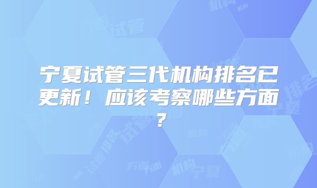 宁夏试管三代机构排名已更新!应该考察哪些方面?