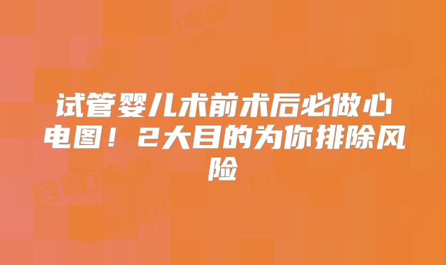 试管婴儿术前术后必做心电图!2大目的为你排除风险