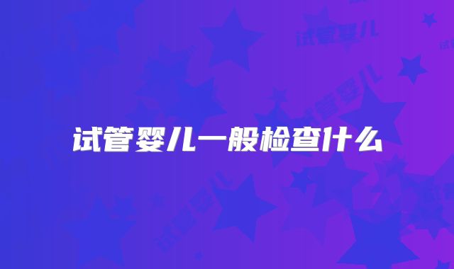 试管婴儿一般检查什么