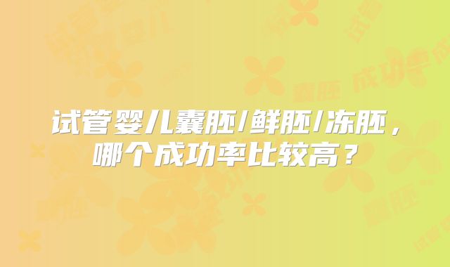 试管婴儿囊胚/鲜胚/冻胚，哪个成功率比较高？