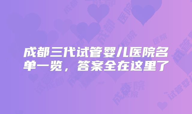 成都三代试管婴儿医院名单一览，答案全在这里了