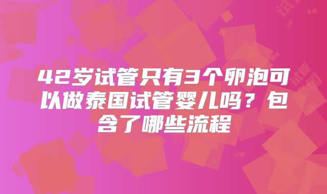 42岁试管只有3个卵泡可以做泰国试管婴儿吗?包含了哪些流程