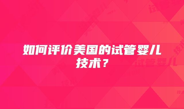 如何评价美国的试管婴儿技术?
