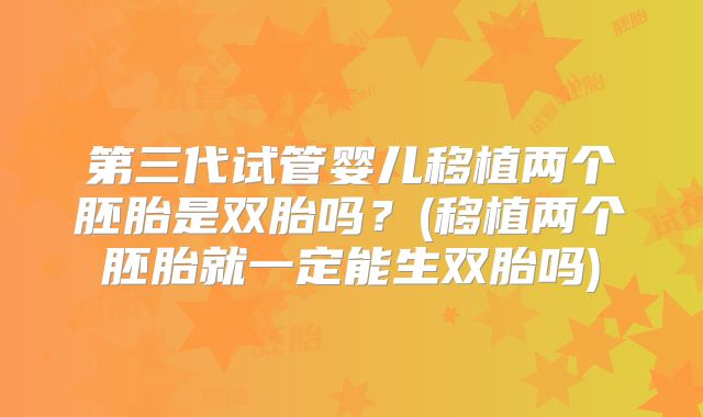 第三代试管婴儿移植两个胚胎是双胎吗？(移植两个胚胎就一定能生双胎吗)