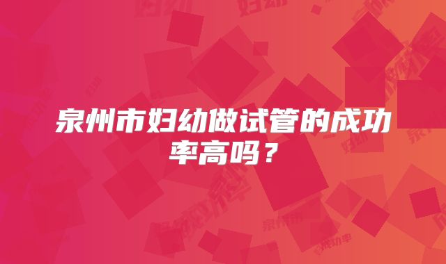泉州市妇幼做试管的成功率高吗？