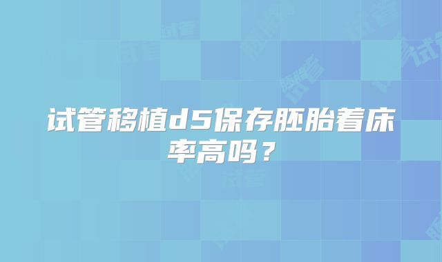 试管移植d5保存胚胎着床率高吗？