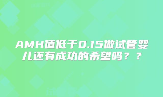 AMH值低于0.15做试管婴儿还有成功的希望吗??