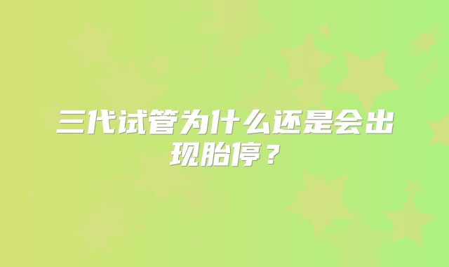 三代试管为什么还是会出现胎停？