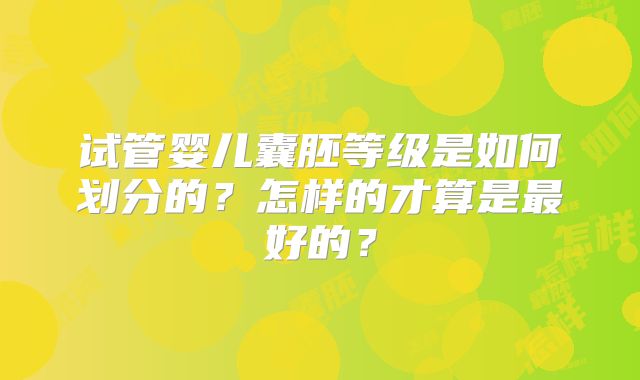试管婴儿囊胚等级是如何划分的?怎样的才算是最好的?
