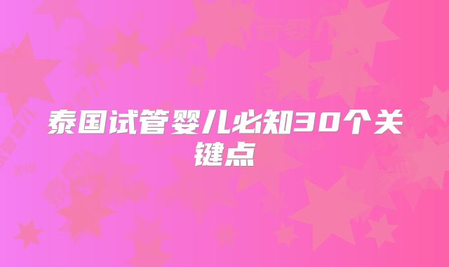 泰国试管婴儿必知30个关键点