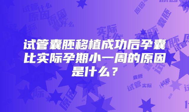 试管囊胚移植成功后孕囊比实际孕期小一周的原因是什么？