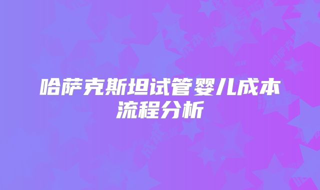 哈萨克斯坦试管婴儿成本流程分析