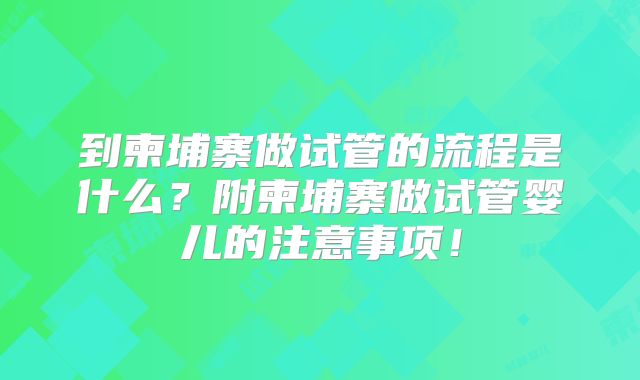 到柬埔寨做试管的流程是什么?附柬埔寨做试管婴儿的注意事项!