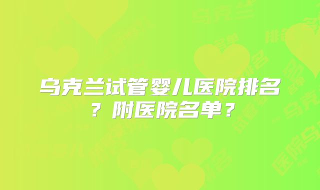 乌克兰试管婴儿医院排名?附医院名单?