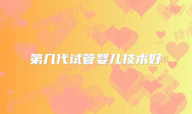 第几代试管婴儿技术好