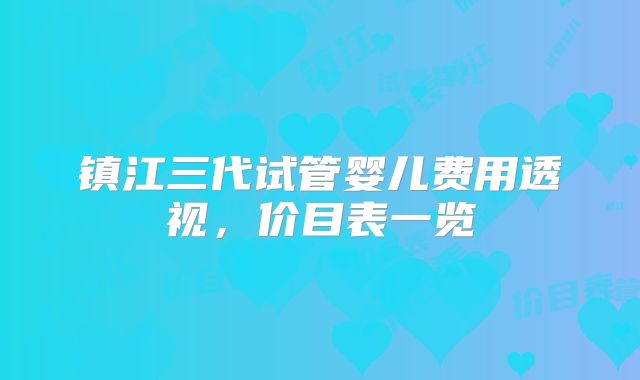 镇江三代试管婴儿费用透视，价目表一览