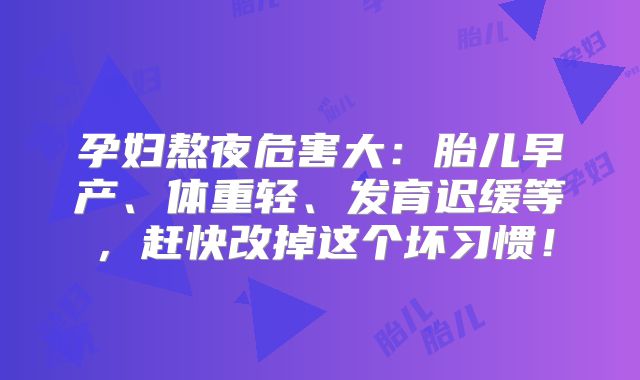 孕妇熬夜危害大:胎儿早产、体重轻、发育迟缓等,赶快改掉这个坏习惯!