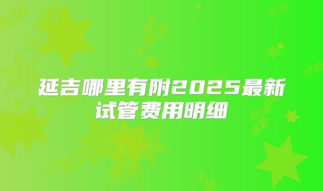 延吉哪里有附2025最新试管费用明细