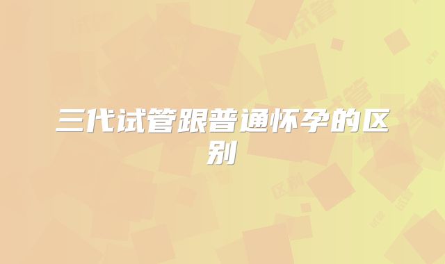三代试管跟普通怀孕的区别
