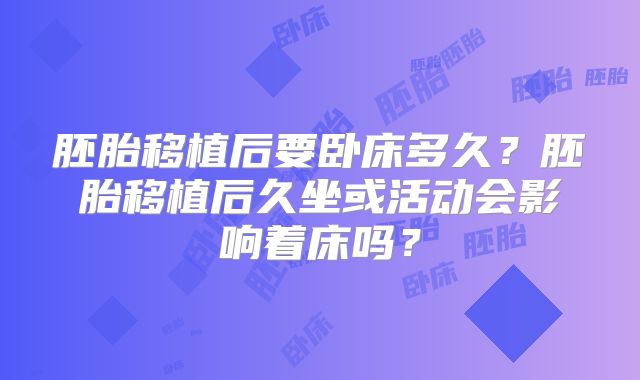 胚胎移植后要卧床多久？胚胎移植后久坐或活动会影响着床吗？