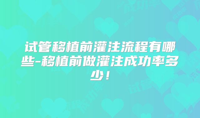 试管移植前灌注流程有哪些-移植前做灌注成功率多少!