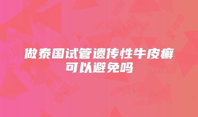做泰国试管遗传性牛皮癣可以避免吗