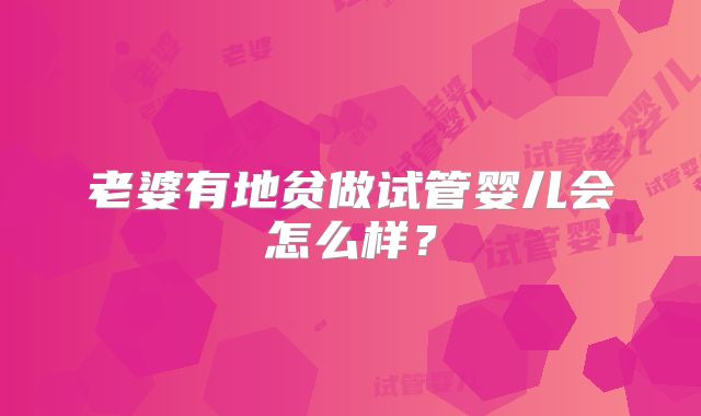 老婆有地贫做试管婴儿会怎么样？