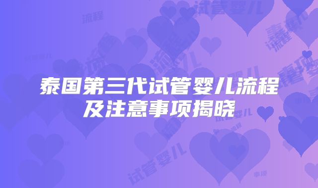 泰国第三代试管婴儿流程及注意事项揭晓
