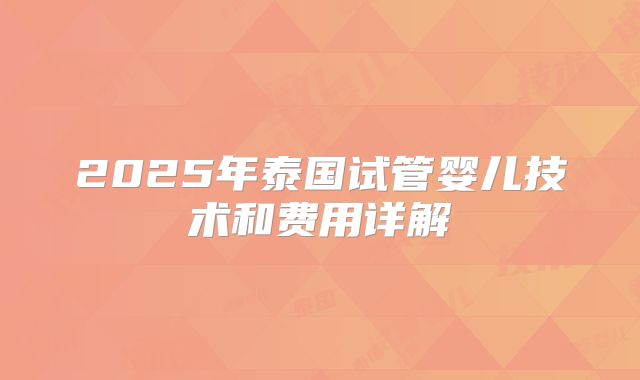 2025年泰国试管婴儿技术和费用详解