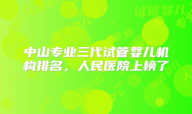 中山专业三代试管婴儿机构排名,人民医院上榜了