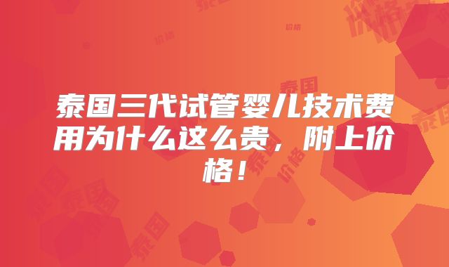 泰国三代试管婴儿技术费用为什么这么贵,附上价格!