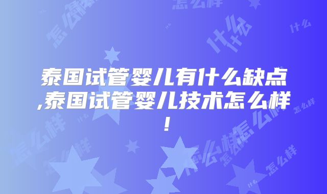 泰国试管婴儿有什么缺点,泰国试管婴儿技术怎么样！