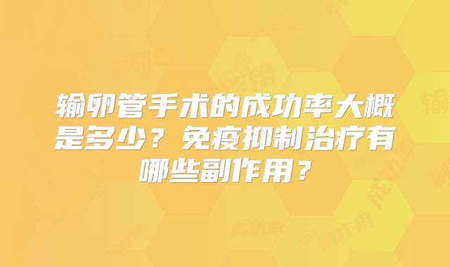 输卵管手术的成功率大概是多少?免疫抑制治疗有哪些副作用?