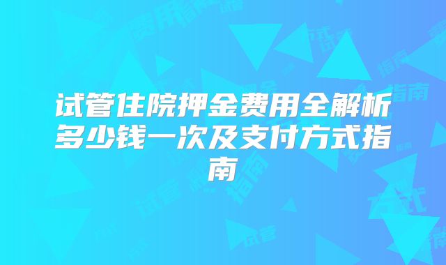 试管住院押金费用全解析多少钱一次及支付方式指南