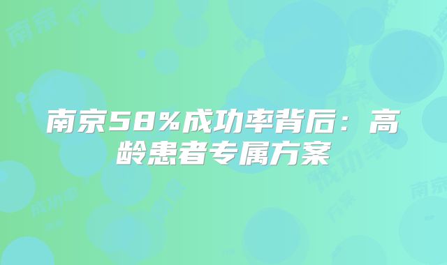 南京58%成功率背后：高龄患者专属方案