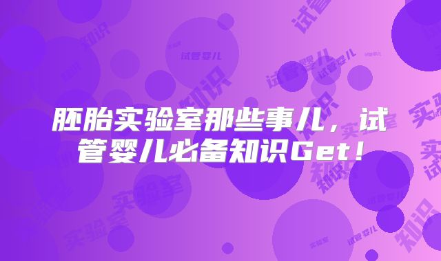 胚胎实验室那些事儿,试管婴儿必备知识Get!