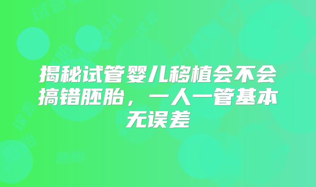 揭秘试管婴儿移植会不会搞错胚胎,一人一管基本无误差