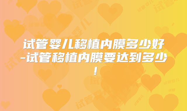 试管婴儿移植内膜多少好-试管移植内膜要达到多少！