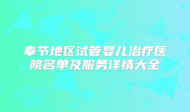 奉节地区试管婴儿治疗医院名单及服务详情大全