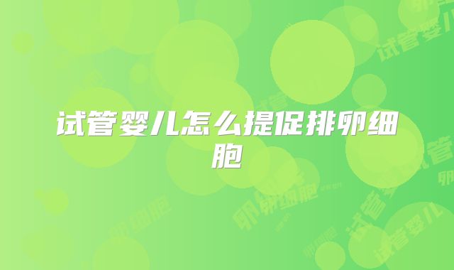 试管婴儿怎么提促排卵细胞
