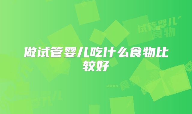 做试管婴儿吃什么食物比较好