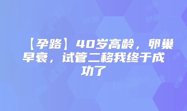 【孕路】40岁高龄，卵巢早衰，试管二移我终于成功了