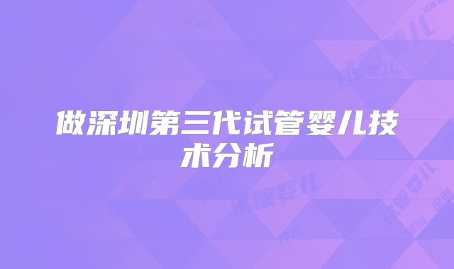 做深圳第三代试管婴儿技术分析